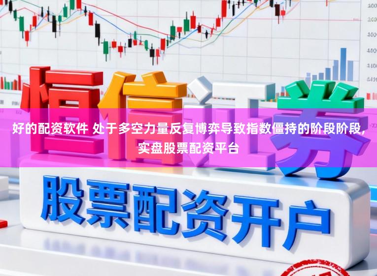 好的配资软件 处于多空力量反复博弈导致指数僵持的阶段阶段，实盘股票配资平台