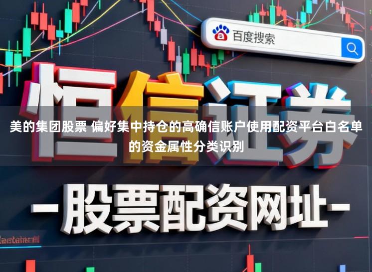 美的集团股票 偏好集中持仓的高确信账户使用配资平台白名单的资金属性分类识别