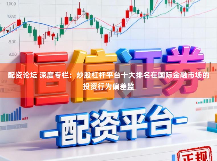 配资论坛 深度专栏：炒股杠杆平台十大排名在国际金融市场的投资行为偏差监