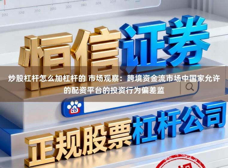 炒股杠杆怎么加杠杆的 市场观察：跨境资金流市场中国家允许的配资平台的投资行为偏差监