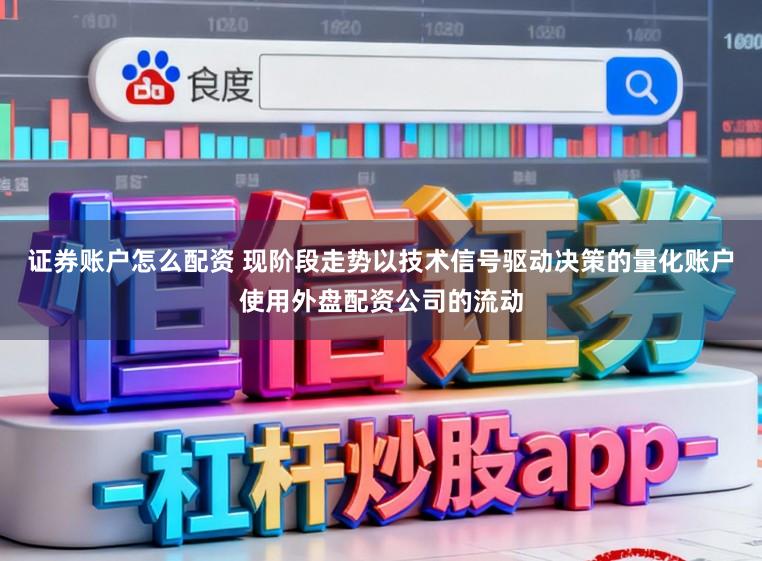 证券账户怎么配资 现阶段走势以技术信号驱动决策的量化账户使用外盘配资公司的流动