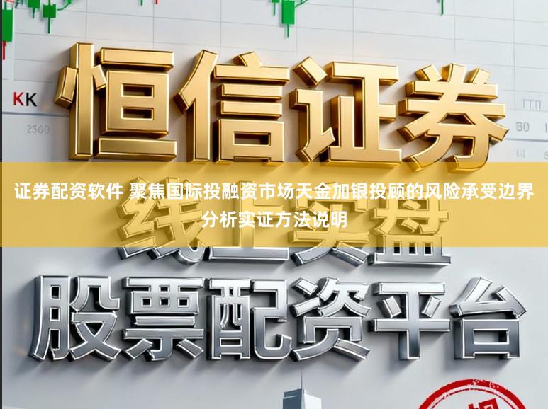 证券配资软件 聚焦国际投融资市场天金加银投顾的风险承受边界分析实证方法说明