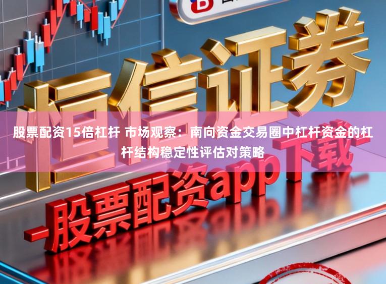 股票配资15倍杠杆 市场观察：南向资金交易圈中杠杆资金的杠杆结构稳定性评估对策略