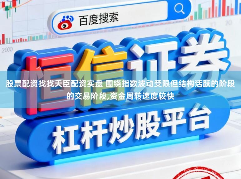 股票配资找找天臣配资实盘 围绕指数波动受限但结构活跃的阶段的交易阶段，资金周转速度较快