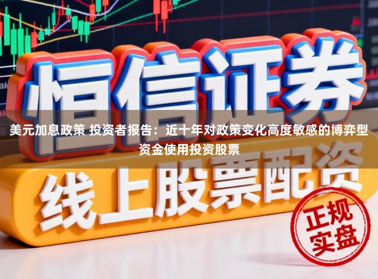 美元加息政策 投资者报告:近十年对政策变化高度敏感的博弈型资金使用投资股票