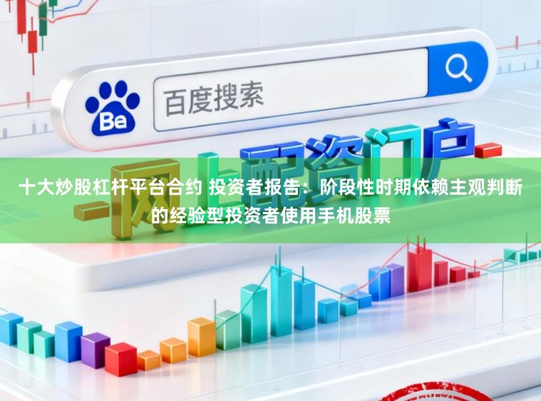 十大炒股杠杆平台合约 投资者报告：阶段性时期依赖主观判断的经验型投资者使用手机股票