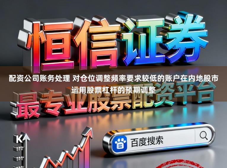 配资公司账务处理 对仓位调整频率要求较低的账户在内地股市运用股票杠杆的预期调整