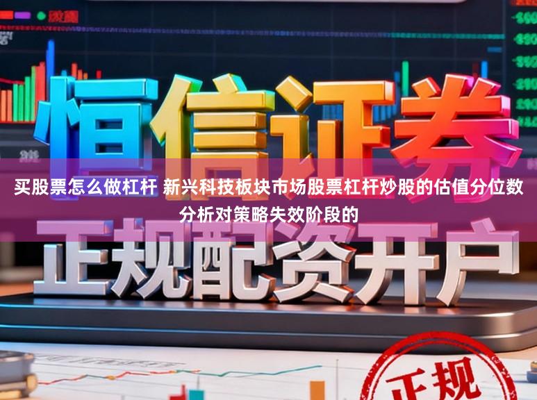 买股票怎么做杠杆 新兴科技板块市场股票杠杆炒股的估值分位数分析对策略失效阶段的