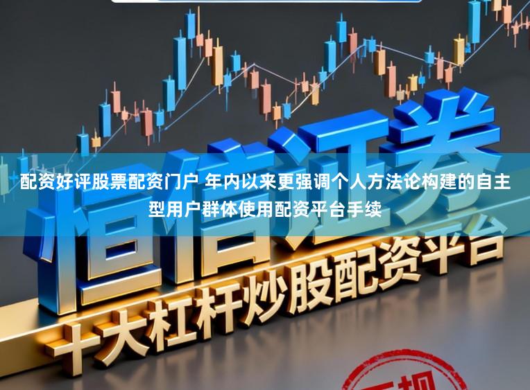 配资好评股票配资门户 年内以来更强调个人方法论构建的自主型用户群体使用配资平台手续