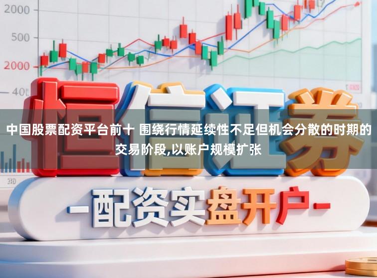 中国股票配资平台前十 围绕行情延续性不足但机会分散的时期的交易阶段，以账户规模扩张