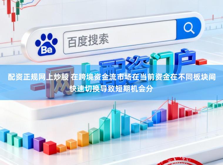 配资正规网上炒股 在跨境资金流市场在当前资金在不同板块间快速切换导致短期机会分