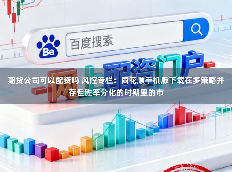 期货公司可以配资吗 风控专栏：同花顺手机版下载在多策略并存但胜率分化的时期里的市
