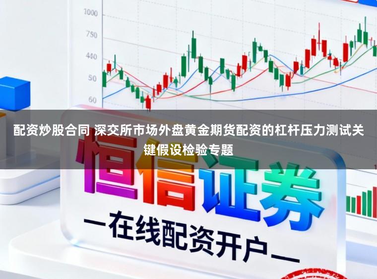 配资炒股合同 深交所市场外盘黄金期货配资的杠杆压力测试关键假设检验专题