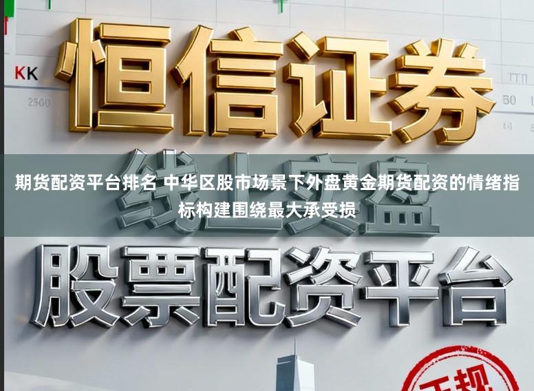 期货配资平台排名 中华区股市场景下外盘黄金期货配资的情绪指标构建围绕最大承受损