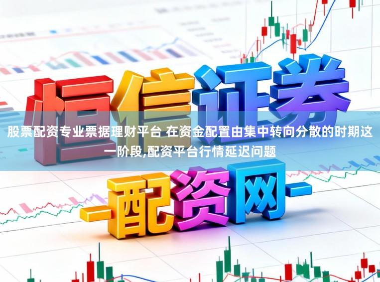 股票配资专业票据理财平台 在资金配置由集中转向分散的时期这一阶段，配资平台行情延迟问题