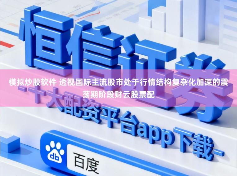 模拟炒股软件 透视国际主流股市处于行情结构复杂化加深的震荡期阶段财云股票配