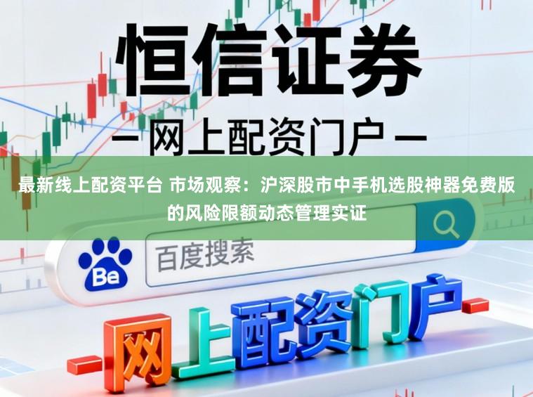 最新线上配资平台 市场观察：沪深股市中手机选股神器免费版的风险限额动态管理实证