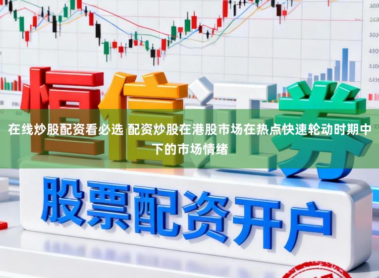 在线炒股配资看必选 配资炒股在港股市场在热点快速轮动时期中下的市场情绪