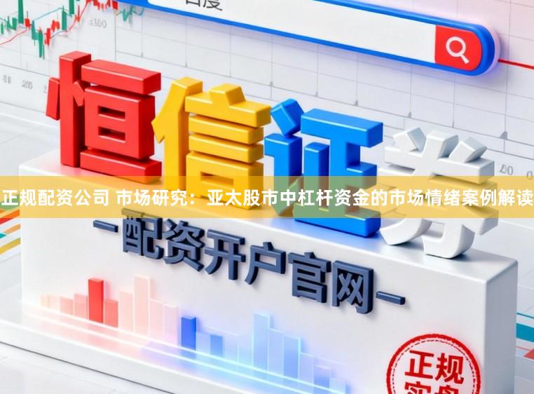 正规配资公司 市场研究：亚太股市中杠杆资金的市场情绪案例解读