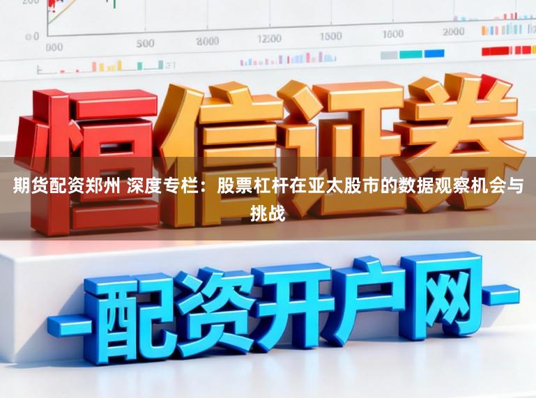 期货配资郑州 深度专栏：股票杠杆在亚太股市的数据观察机会与挑战