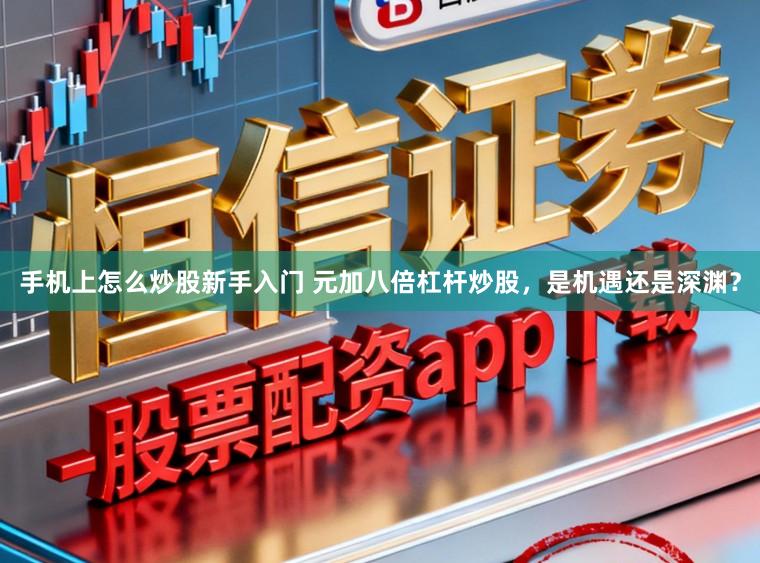 手机上怎么炒股新手入门 元加八倍杠杆炒股，是机遇还是深渊？