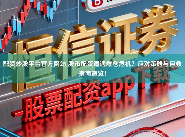 配资炒股平台官方网站 股市配资遭遇爆仓危机？应对策略与自救指南速览！