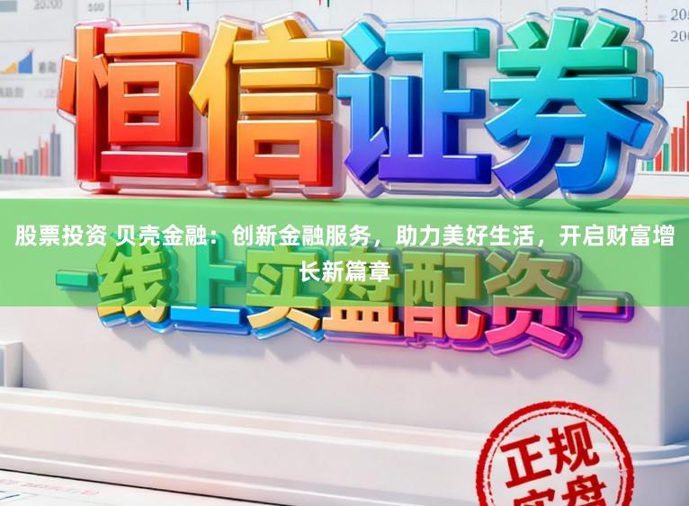 股票投资 贝壳金融：创新金融服务，助力美好生活，开启财富增长新篇章