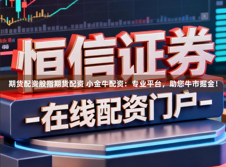期货配资股指期货配资 小金牛配资：专业平台，助您牛市掘金！