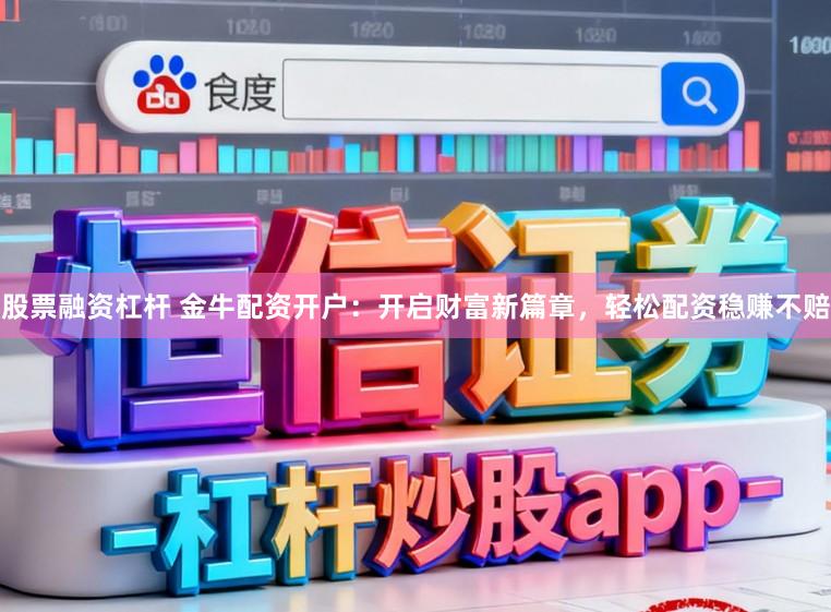 股票融资杠杆 金牛配资开户：开启财富新篇章，轻松配资稳赚不赔