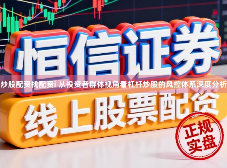 炒股配资找配资i 从投资者群体视角看杠杆炒股的风控体系深度分析