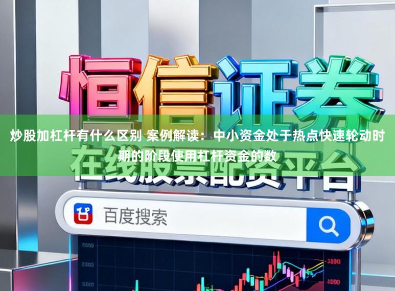 炒股加杠杆有什么区别 案例解读:中小资金处于热点快速轮动时期的阶段使用杠杆资金的数