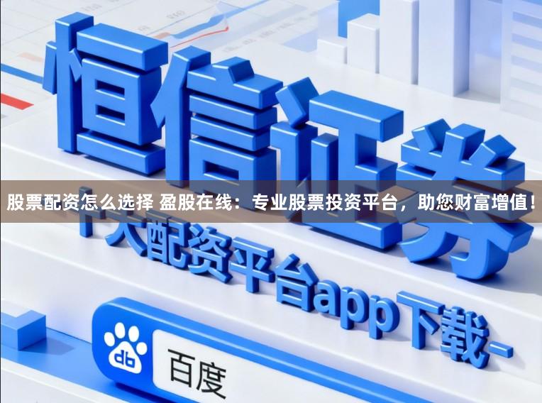 股票配资怎么选择 盈股在线：专业股票投资平台，助您财富增值！