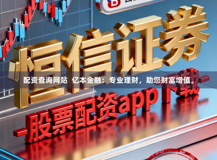 配资查询网站  亿本金融：专业理财，助您财富增值。