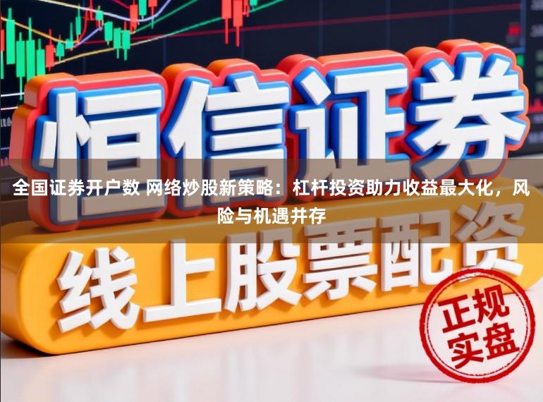 全国证券开户数 网络炒股新策略：杠杆投资助力收益最大化，风险与机遇并存