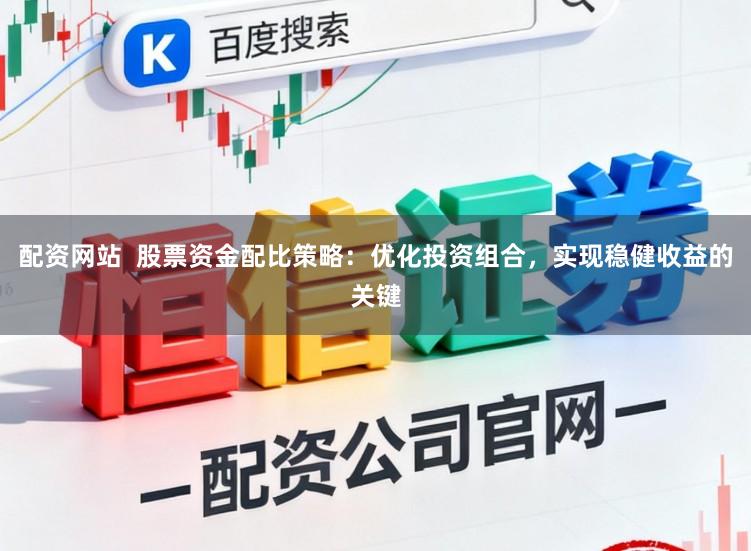 配资网站  股票资金配比策略：优化投资组合，实现稳健收益的关键