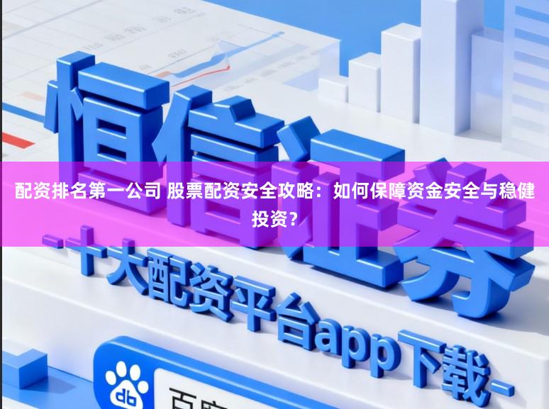 配资排名第一公司 股票配资安全攻略:如何保障资金安全与稳健投资?