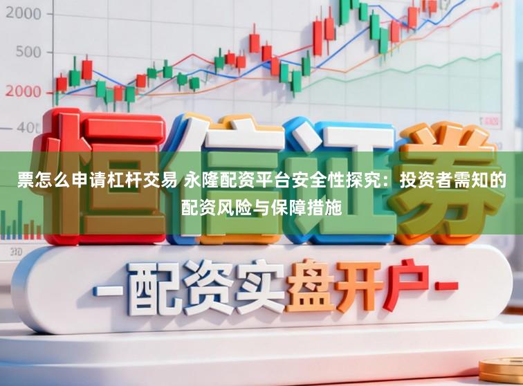 票怎么申请杠杆交易 永隆配资平台安全性探究:投资者需知的配资风险与保障措施