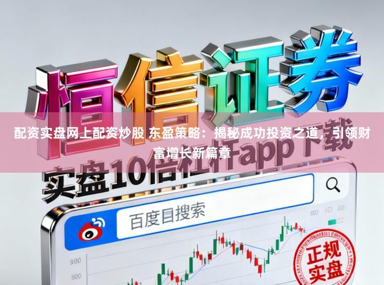 配资实盘网上配资炒股 东盈策略:揭秘成功投资之道,引领财富增长新篇章