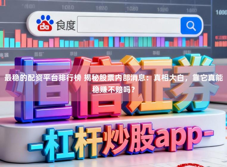 最稳的配资平台排行榜 揭秘股票内部消息:真相大白,靠它真能稳赚不赔吗?