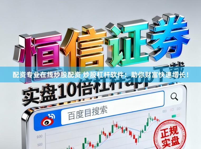 配资专业在线炒股配资 炒股杠杆软件:助你财富快速增长!