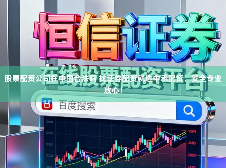股票配资公司在中国合法吗 找证券配资就选中承配资，安全专业放心！