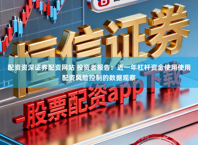 配资资深证券配资网站 投资者报告:近一年杠杆资金使用使用配资风险控制的数据观察