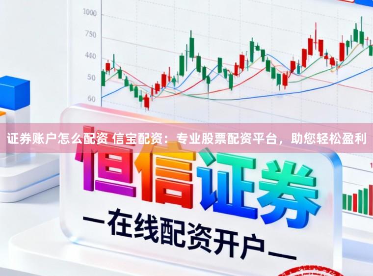 证券账户怎么配资 信宝配资:专业股票配资平台,助您轻松盈利
