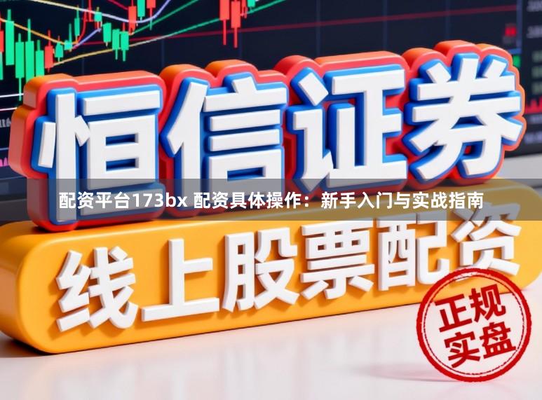 配资平台173bx 配资具体操作:新手入门与实战指南