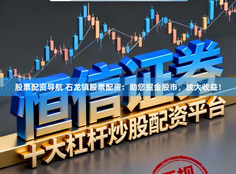 股票配资导航 石龙镇股票配资：助您掘金股市，放大收益！