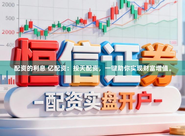 配资的利息 亿配资：按天配资，一键助你实现财富增值。