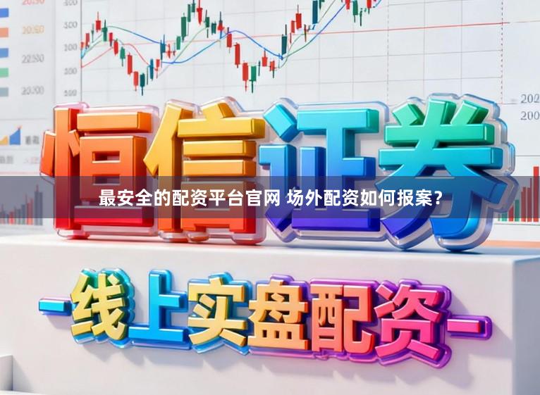 最安全的配资平台官网 场外配资如何报案？