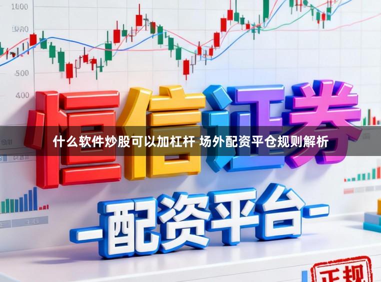 什么软件炒股可以加杠杆 场外配资平仓规则解析