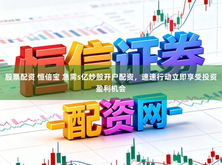 股票配资 恒信宝 急需s亿炒股开户配资，速速行动立即享受投资盈利机会