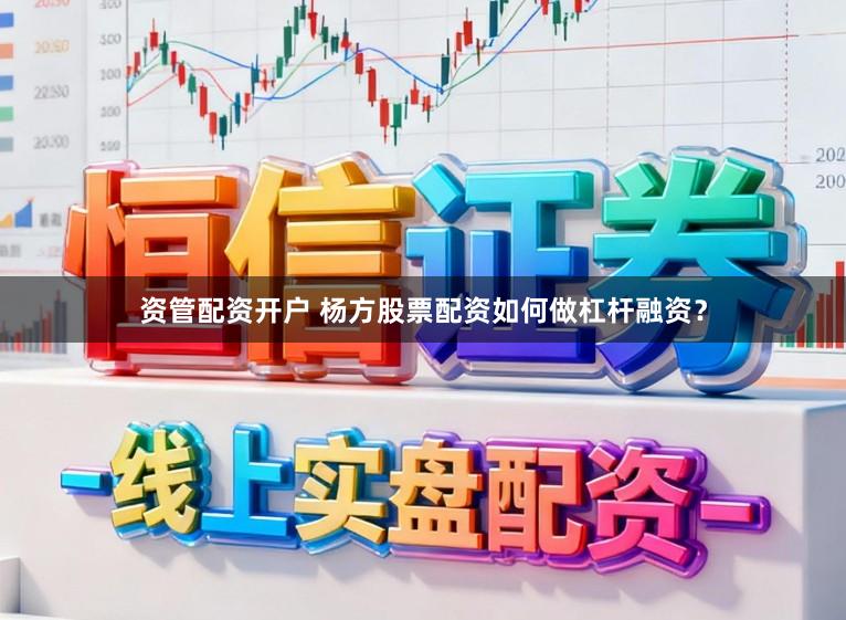 资管配资开户 杨方股票配资如何做杠杆融资？